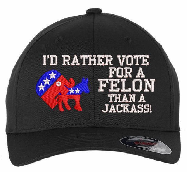 Trump 2024 Hat "I'd Rather Vote for a Felon than a Jackass" Embroidered Hat MAGA