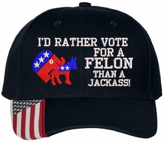 Trump 2024 Hat "I'd Rather Vote for a Felon than a Jackass" Embroidered Hat MAGA