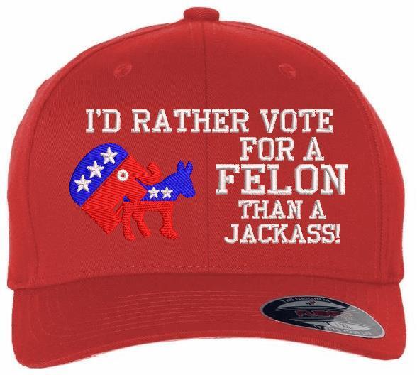 Trump 2024 Hat "I'd Rather Vote for a Felon than a Jackass" Embroidered Hat MAGA