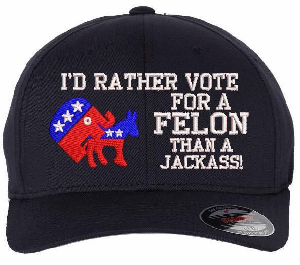 Trump 2024 Hat "I'd Rather Vote for a Felon than a Jackass" Embroidered Hat MAGA