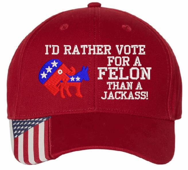 Trump 2024 Hat "I'd Rather Vote for a Felon than a Jackass" Embroidered Hat MAGA