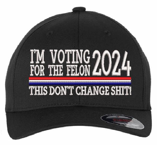 Trump 2024  "VOTING FOR A FELON Embroidered Hat