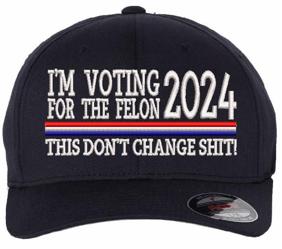 Trump 2024  "VOTING FOR A FELON Embroidered Hat