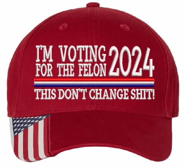 Trump 2024  "VOTING FOR A FELON Embroidered Hat