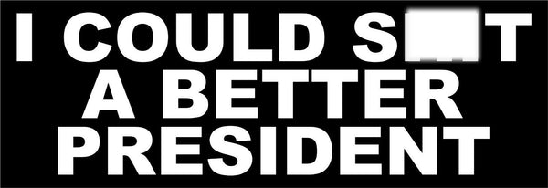 I could Sh*t A Better President MAGNET 8.7" x 3" Bumper or Body Auto Magnet